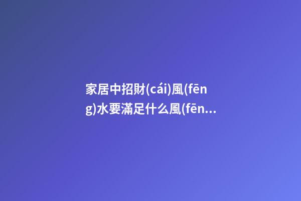 家居中招財(cái)風(fēng)水要滿足什么風(fēng)水格局 家居招財(cái)風(fēng)水知識(shí)